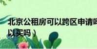 北京公租房可以跨區申請嗎(公租房5年后可以買嗎)