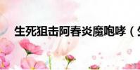 生死狙擊阿春炎魔咆哮(生死狙擊阿春)