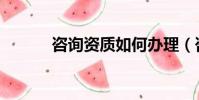 咨詢資質如何辦理(咨詢資質)