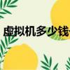 虛擬機多少錢一個月（開虛擬網店要多少錢）