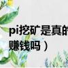 pi挖礦是真的嗎真能值錢嗎（好玩吧挖礦真能賺錢嗎）