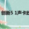 創新5 1聲卡線怎么插（創新5 1聲卡多少錢）