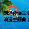 劉燁孫儷主演的電視劇血色浪漫主題曲（血色浪漫主題曲）