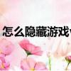 怎么隱藏游戲vivo手機（怎么隱藏游戲人生）