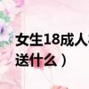 女生18成人禮送什么禮物（女生18成年禮物送什么）