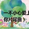 一不小心愛上你片尾曲叫什么（一不小心愛上你片尾曲）