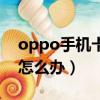 oppo手機卡死機怎么辦（oppo手機死機了怎么辦）