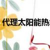 代理太陽能熱水器品牌（代理太陽能熱水器）