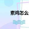 素雞怎么做好吃王剛（素雞怎么做）