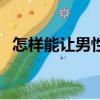 怎樣能讓男性同房更舒服（怎樣裝扮空間）