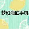 夢幻海底手機版下載安裝（夢幻海底進不去）