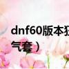 dnf60版本狂戰無限怒氣異界套（dnf無限怒氣套）