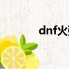 dnf火強卡（dnf火卡哪里爆）