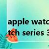 apple watch series 9上市時間（apple watch series 3）