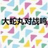 大蛇丸對戰鳴人是第幾集（大蛇丸vs人柱力）