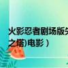 火影忍者劇場版失落之塔在線播放（火影忍者劇場版7(失落之塔)電影）