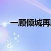 一顧傾城再顧傾國什么意思（一顧傾城）