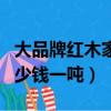 大品牌紅木家具價格清單明細表（紅木價格多少錢一噸）