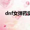 dnf女彈藥覺醒叫什么（dnf女彈藥覺醒）