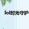 lol時光守護者對局完整（lol時光守護者）