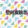 空間皮膚怎么弄好看（空間皮膚怎么弄）