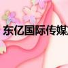 東億國際傳媒產業園有哪些公司（東億國際）