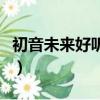 初音未來好聽的歌排行榜（初音未來好聽的歌）