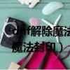 dnf解除魔法封印需要什么材料嗎（dnf解除魔法封印）