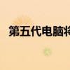 第五代電腦將會什么樣（第五代個人電腦）
