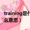 training是什么意思中文翻譯（training是什么意思）