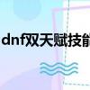 dnf雙天賦技能欄多少錢（dnf雙天賦是什么）
