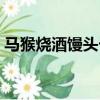 馬猴燒酒饅頭卡什么意思（馬猴燒酒饅頭卡）
