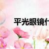 平光眼鏡什么鏡片比較好（平光眼鏡）