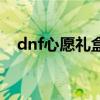 dnf心愿禮盒現在叫什么（dnf心愿禮盒）