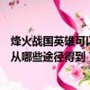 烽火戰國英雄可以從哪些途徑得到戰力（烽火戰國英雄可以從哪些途徑得到）