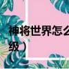 神將世界怎么升級最快（神將世界怎么快速升級）