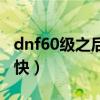dnf60級之后怎么升級快（dnf66級去哪升級快）