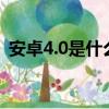 安卓4.0是什么意思（安卓4 0和2 3的區別）