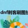 dnf刺客刷圖技能擺放（dnf刺客刷圖厲害嗎）
