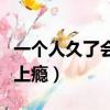 一個人久了會上癮是什么原因（一個人久了會上癮）