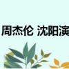 周杰倫 沈陽演唱會（周杰倫沈陽演唱會直播）
