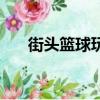街頭籃球玩不了了（街頭籃球玩不了）
