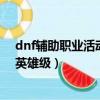 dnf輔助職業活動角色怎么選擇不了英雄了呢（dnf怎么開英雄級）