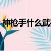 神槍手什么武器裝扮好看（神槍手轉什么好）