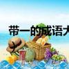 帶一的成語大全四個字開頭（帶一的成語大全）