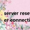 server reset connection是什么意思（server connection failed）