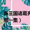 新三國諸葛亮在哪集出現（新三國找諸葛亮是哪一集）