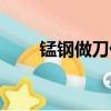 錳鋼做刀優缺點（錳鋼做刀怎么樣）