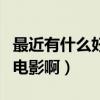 最近有什么好看的電影吧（最近有什么好看的電影啊）
