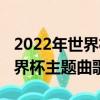 2022年世界杯主題曲一路前行歌詞（2010世界杯主題曲歌詞）
